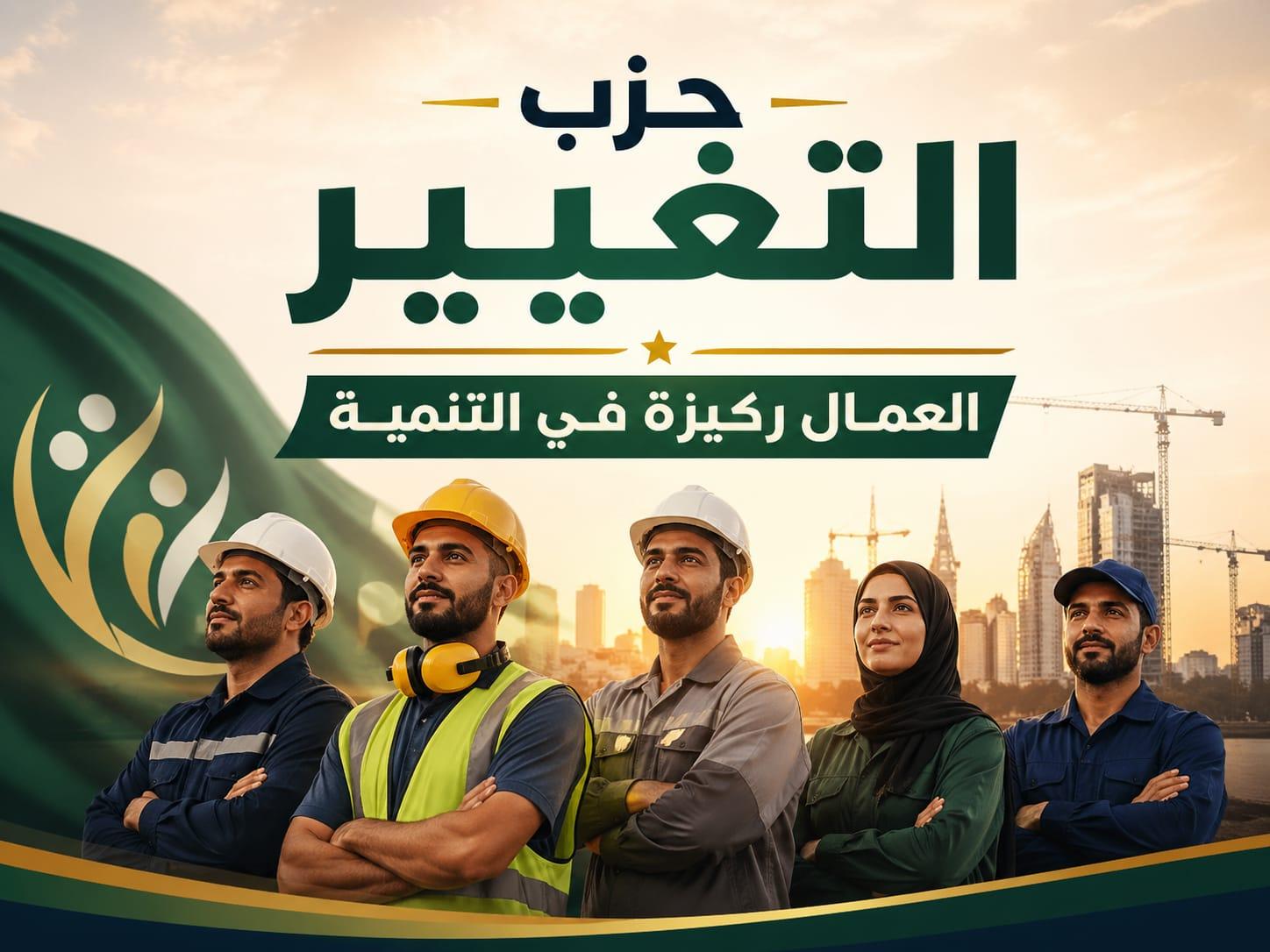 حزب التغيير: العمال أساس التنمية ونهضة الاقتصاد الوطني 